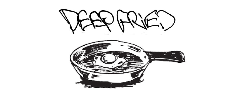 DEEP FRIED(ディープ フライド)